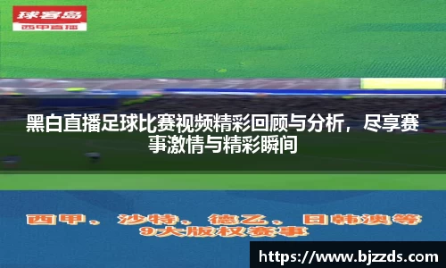 黑白直播足球比赛视频精彩回顾与分析，尽享赛事激情与精彩瞬间