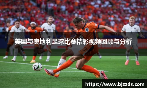 美国与奥地利足球比赛精彩视频回顾与分析