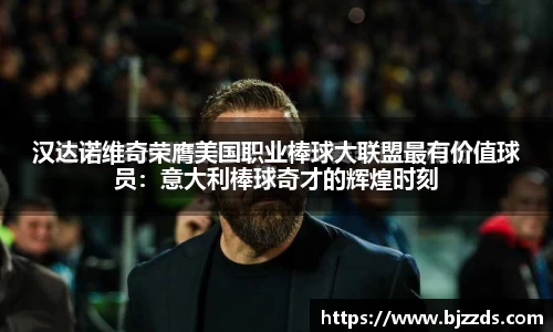 汉达诺维奇荣膺美国职业棒球大联盟最有价值球员：意大利棒球奇才的辉煌时刻