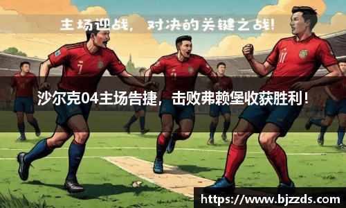沙尔克04主场告捷，击败弗赖堡收获胜利！