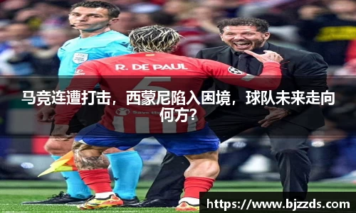 马竞连遭打击，西蒙尼陷入困境，球队未来走向何方？