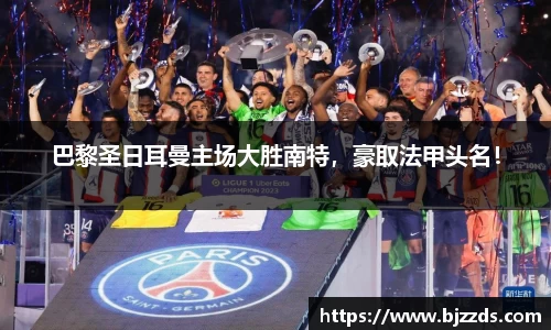 巴黎圣日耳曼主场大胜南特，豪取法甲头名！