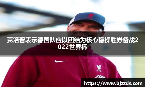 克洛普表示德国队应以团结为核心稳操胜券备战2022世界杯