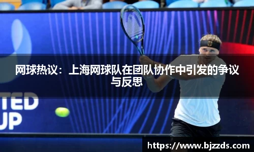 网球热议：上海网球队在团队协作中引发的争议与反思
