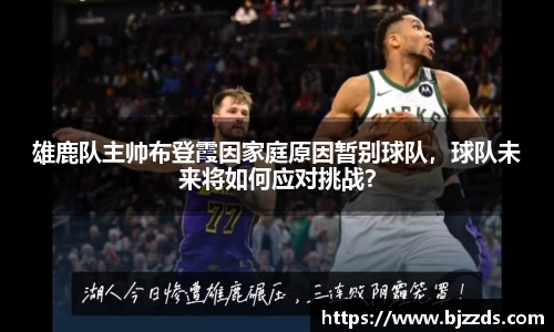 雄鹿队主帅布登霞因家庭原因暂别球队，球队未来将如何应对挑战？