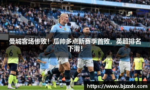 曼城客场惨败！瓜帅多点新赛季首败，英超排名下滑！