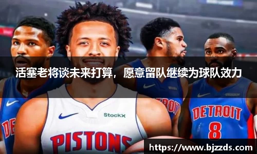 活塞老将谈未来打算，愿意留队继续为球队效力