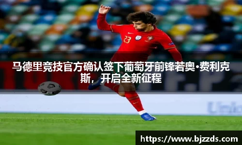 马德里竞技官方确认签下葡萄牙前锋若奥·费利克斯，开启全新征程