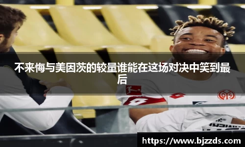 不来悔与美因茨的较量谁能在这场对决中笑到最后